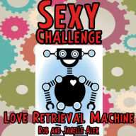 Title: Sexy Challenge Love Retrieval Machine, Author: Rob Alex