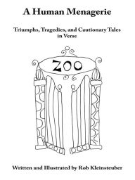 Title: A Human Menagerie: Triumphs, Tragedies, and Cautionary Tales in Verse, Author: Rob Kleinsteuber