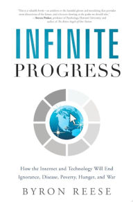 Title: Infinite Progress: How the Internet and Technology Will End Ignorance, Disease, Poverty, Hunger, and War, Author: Byron Reese