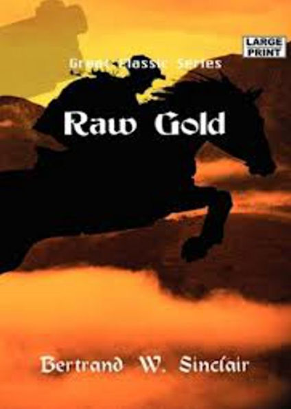 Raw Gold: A Western, Canadian Literature Classic By Bertrand W. Sinclair! AAA+++