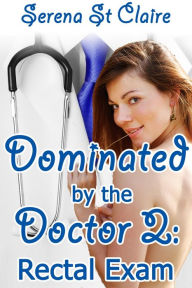 Title: Dominated by the Doctor 2: Rectal Exam (Doctor Patient BDSM Erotica), Author: Serena St Claire