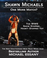 Title: Shawn Michaels: One More Match? The WWE Show Stopper… Hasn't Stopped Yet, Author: Michael Essany
