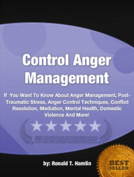 Title: Control Anger Management: If You Want To Know About Anger Management, Post-Traumatic Stress, Anger Control Techniques, Conflict Resolution, Mediation, Mental Health, Domestic Violence And More!, Author: Ronald T. Hamlin