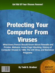 Title: Protecting Your Computer From Viruses: What Every Person Should Know About Firewalls and Proxies, Malware, Home Page Hijacking, History of Computer Viruses to 1989, The CIH Virus, and Backdoor Programs, Author: Todd D. Brodeur