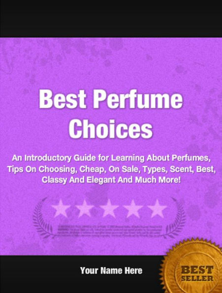 Best Perfume Choices: An Introductory Guide for Learning About Perfumes, Tips On Choosing, Cheap, On Sale, Types, Scent, Best, Classy And Elegant And Much More!