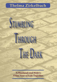 Title: Stumbling Through The Dark: A Husband and Wife's Final Year of Life Together, Author: Thelma Zirkelbach