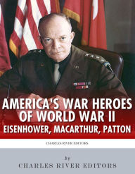 Title: America's War Heroes of World War II: Dwight Eisenhower, George Patton and Douglas MacArthur, Author: Charles River Editors