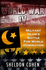 Title: World War IV: Militant Islam's Battle For World Domination, Author: Sheldon Cohen