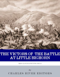 Title: The Victors of the Battle of Little Bighorn: The Lives and Legacies of Sitting Bull and Crazy Horse, Author: Charles River Editors