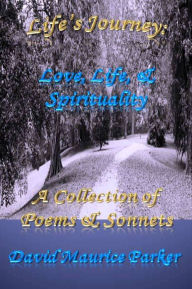 Title: Life's Journey: Love, Life, & Spirituality - A Collection of Poems & Sonnets, Author: David Maurice Parker