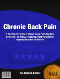 Title: Chronic Back Pain :If You Want To Know About Back Pain, Multiple Sclerosis, Backers, Fractures, Herpes Simplex, Hypercortisolism and More!, Author: Aaron D. Bennet