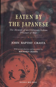 Title: Eaten by the Japanese: The Memoir of an Unknown Indian Prisoner of War, Author: John Baptist Crasta