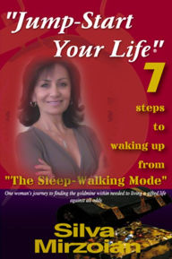 Title: Jump-Start Your Life ; 7 steps to waking up from the Sleep Walking Mode, Author: Silva Mirzoian