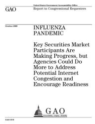 Title: Influenza Pandemic: Key Securities Market Participants Are Making Progress, but Agencies Could Do More to Address Potential Internet Congestion and Encourage Readiness, Author: US Government