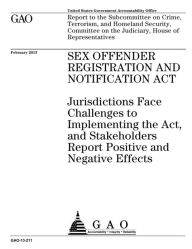 Title: Sex Offender Registration and Notification Act: Jurisdictions Face Challenges to Implementing the Act, and Stakeholders Report Positive and Negative Effects, Author: United States Government