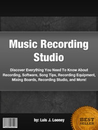 Title: Music Recording Studio :Discover Everything You Need To Know About Recording, Software, Song Tips, Recording Equipment, Mixing Boards, Recording Studio, and More!, Author: Luis J. Looney