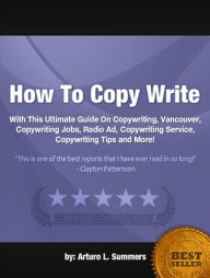 Title: How To Copy Write :With This Ultimate Guide On Copywriting, Vancouver, Copywriting Jobs, Radio Ad, Copywriting Service, Copywriting Tips and More!, Author: Arturo L. Summers