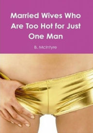 Title: Married Wives Who Are Too Hot for Just One Man, Author: B. McIntyre
