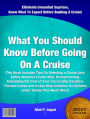 What You Should Know Before Going On A Cruise: This Book Includes Tips On Selecting a Cruise Line, Safety Aboard a Cruise Ship, Honeymooning, Estimating the Cost of Your Cruise Ship Vacation, Themed Cruise and Cruise Ship Activities for Children .......