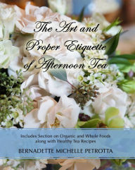 Title: The Art and Proper Etiquette of Afternoon Tea, Author: Bernadette M. Petrotta