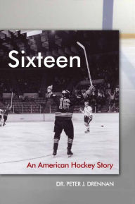 Title: Sixteen: An American Hockey Story, Author: Dr. Peter J. Drennan