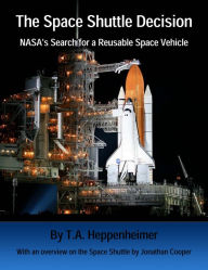 Title: The Space Shuttle Decision: NASA's Search for a Reusable Space Vehicle (Illustrated and Annotated), Author: T.A. Heppenheimer