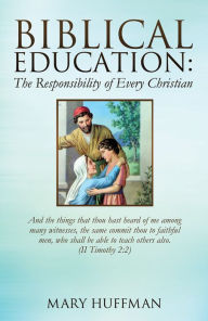 Title: Biblical Education: The Responsibility of Every Christian, Author: Mary Huffman