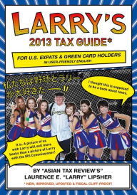 Title: Larry's 2013 Tax Guide for U.S. Expats & Green Card Holders in User-Friendly English, Author: Laurence E. 'Larry' Lipsher