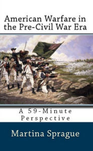 Title: American Warfare in the Pre-Civil War Era, Author: Martina Sprague
