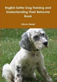 Title: English Setter Dog Training and Understanding Their Behavior Book, Author: Vince Stead