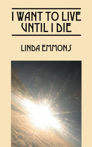 Title: I Want To Live Until I Die, Author: Linda Emmons