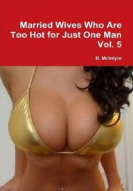 Title: Married Wives Who Are Too Hot for Just One Man Vol. 5, Author: B. McIntyre