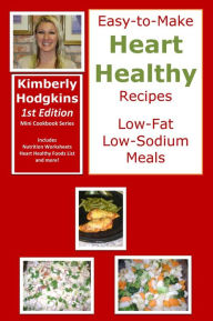 Title: Easy-to-Make Heart Healthy Recipes: Low Fat Low Sodium Meals, Author: Kimberly Hodgkins