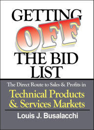 Title: Getting Off the Bid List: The Direct Route to Sales & Profits in Technical Products & Services Markets, Author: Lou Busalacchi