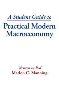 Title: A Student Guide to Practical Modern Macroeconomy, Author: Written in Red Marlon C. Manning