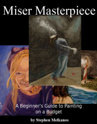 Title: Miser Masterpiece: A Beginner's Guide to Painting on a Budget, Author: Stephen Melkanos