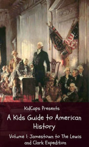 Title: A Kids Guide to American History - Volume 1: Jamestown to The Lewis and Clark Expedition, Author: KidCaps