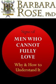 Title: Signs of Men Who Cannot Fully Love: Why and How to Understand It, Author: Barbara Rose