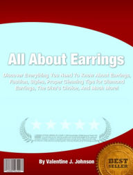 Title: All About Earrings: Discover Everything You Need To Know About Earrings, Fashion, Styles, Proper Cleaning Tips for Diamond Earrings, The Diva's Choice, And Much More!, Author: Valentine J. Johnson