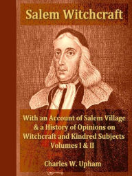 Title: Salem Witchcraft; With an Account of Salem Village and a History of Opinions on Witchcraft and Kindred Subjects, Volumes I-II Complete, Author: Charles W. Upham