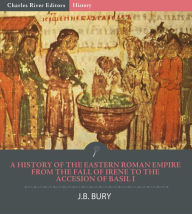 Title: A History of the Eastern Roman Empire from the Fall of Irene to the Accesion of Basil I, Author: J.B. Bury