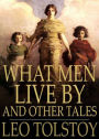 What Men Live By and Other Tales: A Short Story Collection, Fiction and Literature Classic By Leo Tolstoy! AAA+++