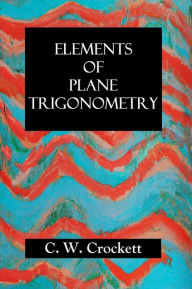 Title: ELEMENTS OF PLANE TRIGONOMETRY, Author: C. W. Crockett