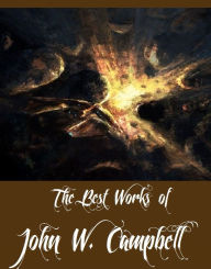 Title: The Best Works of John W. Campbell (A Collection of Science Fictions By John W. Campbell Including Invaders from the Infinite, Islands of Space, The Black Star Passes, The Last Evolution, The Ultimate Weapon), Author: John W. Campbell