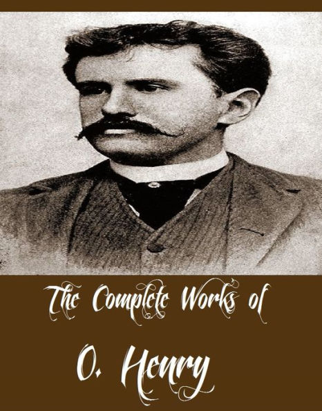 The Complete Works of O. Henry (14 Complete Works of O. Henry Including The Best American Humorous Short Stories, The Gift of the Magi, The Four Million, Cabbages and Kings, Rolling Stones, Sixes and Sevens, The Gentle Grafter And More)