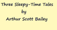 Title: Three Classic 'Sleepy-Time' Tales by Arthur Scott Bailey, Author: Arthur Scott Bailey