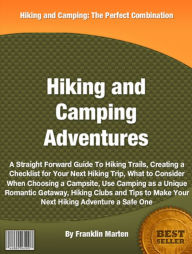 Title: Hiking and Camping Adventures: A Straight Forward Guide To Hiking Trails, Creating a Checklist for Your Next Hiking Trip, What to Consider When Choosing a Campsite, Use Camping as a Unique Romantic Getaway, Hiking Clubs and Tips to Make Your Next Hiking, Author: Franklin Marten