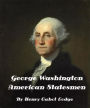 George Washington: American Statesman Vol 1 and 2 by Henry Cabot Lodge (Illustrated)