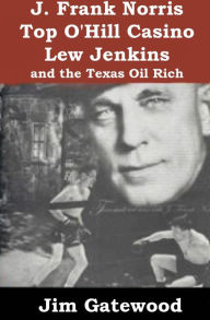 Title: J Frank Norris -Top'Hill Casino- Lew Jenkins and the Texas Oil Rich, Author: Jim Gatewood