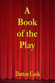Title: A BOOK OF THE PLAY, Studies and Illustrations of Histrionic Story, Life, and Character, Author: Dutton Cook